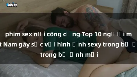 phim sex nơi công cộng Top 10 người mẫu Việt Nam gây sốc với hình ảnh sexy trong bộ ảnh mới