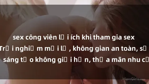 sex công viên lợi ích khi tham gia sex online không che: Trải nghiệm mới lạ, không gian an toàn, sự sáng tạo không giới hạn, thỏa mãn nhu cầu tình dục của bạn.