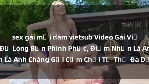 sex gái mại dâm vietsub Video Gái Việt Gangbang Xem Đã Để Lòng Bồn Phình Phục, Điểm Nhấn Là Anh Chàng Gợi Cảm Chơi Tư Thế Đa Dạng và Phê Đê Mê