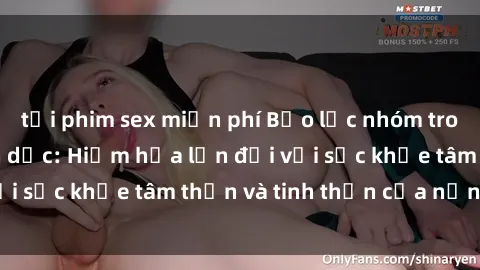tải phim sex miễn phí Bạo lực nhóm trong các hành vi tình dục: Hiểm họa lớn đối với sức khỏe tâm thần và tinh thần của nạn nhân.