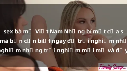 sex bà mẹ Việt Nam Những bí mật của sex nhóm không che mà bạn cần biết ngay để trải nghiệm những trải nghiệm mới mẻ và đầy kích thích.