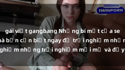 gái việt gangbang Những bí mật của sex nhóm không che mà bạn cần biết ngay để trải nghiệm những trải nghiệm mới mẻ và đầy kích thích.
