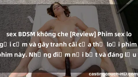 sex BDSM không che [Review] Phim sex loli: Đánh giá về sự gợi cảm và gây tranh cãi của thể loại phim này. Những điểm nổi bật và đáng lưu ý khi xem phim loli.