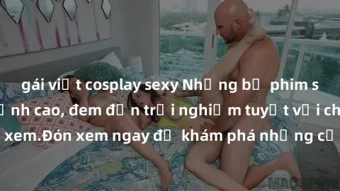 gái việt cosplay sexy Những bộ phim sex không che HD đỉnh cao, đem đến trải nghiệm tuyệt vời cho người xem.Đón xem ngay để khám phá những cảnh quay đẹp mắt và kích thích.