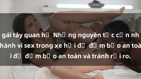 gái tây quan hệ Những nguyên tắc cần nhớ khi thực hiện hành vi sex trong xe hơi để đảm bảo an toàn và tránh rủi ro.