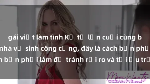 gái việt làm tình Kể từ lần cuối cùng bạn thực hành sex nhà vệ sinh công cộng, đây là cách bạn phải làm để tránh rủi ro và tối ưu trải nghiệm.