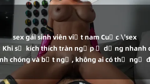 sex gái sinh viên việt nam Cuộc 'sex' trong thang máy: Khi sự kích thích tràn ngập ở dạng nhanh chóng và bất ngờ, không ai có thể ngờ được điều gì sẽ xảy ra!