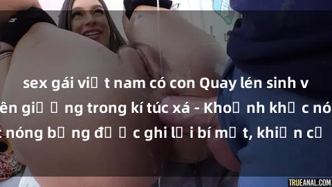 sex gái việt nam có con Quay lén sinh viên làm tình ngay trên giường trong kí túc xá - Khoảnh khắc nóng bỏng được ghi lại bí mật, khiến cả trường học xôn xao.