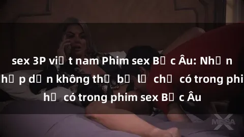 sex 3P việt nam Phim sex Bắc Âu: Những cảnh nóng hấp dẫn không thể bỏ lỡ chỉ có trong phim sex Bắc Âu