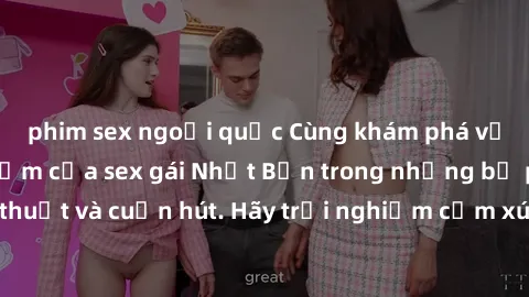 phim sex ngoại quốc Cùng khám phá vẻ đẹp và sức gợi cảm của sex gái Nhật Bản trong những bộ phim đầy nghệ thuật và cuốn hút. Hãy trải nghiệm cảm xúc đầy mới mẻ và sống động từ những cảnh quay tinh tế 