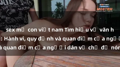 sex mẹ con việt nam Tìm hiểu về văn hóa sex ở Việt Nam: Hành vi, quy định và quan điểm của người dân về chủ đề nóng