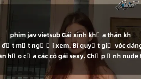 phim jav vietsub Gái xinh khỏa thân khoe dáng nóng bỏng đốt mắt người xem. Bí quyết giữ vóc dáng hoàn hảo của các cô gái sexy. Chụp ảnh nude tự tin không sợ lộ hàng.