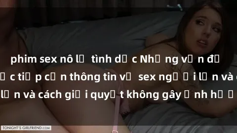 phim sex nô lệ tình dục Những vấn đề liên quan đến việc tiếp cận thông tin về sex người lớn và cách giải quyết không gây ảnh hưởng đến trẻ em