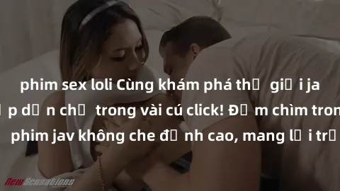 phim sex loli Cùng khám phá thế giới jav không che siêu hấp dẫn chỉ trong vài cú click! Đắm chìm trong những bộ phim jav không che đỉnh cao, mang lại trải nghiệm thú vị và đầy kích thích.