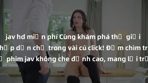 jav hd miễn phí Cùng khám phá thế giới jav không che siêu hấp dẫn chỉ trong vài cú click! Đắm chìm trong những bộ phim jav không che đỉnh cao, mang lại trải nghiệm thú vị và đầy kích thích.