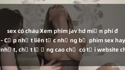 sex cô cháu Xem phim jav hd miễn phí đỉnh cao không che - Cập nhật liên tục những bộ phim sex hay nhất, chất lượng cao chỉ có tại website chuyên nghiệp hàng đầu.