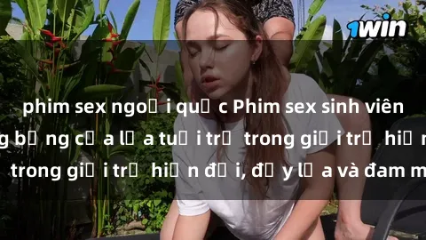 phim sex ngoại quốc Phim sex sinh viên: Câu chuyện nóng bỏng của lứa tuổi trẻ trong giới trẻ hiện đại, đầy lửa và đam mê