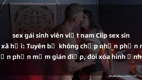 sex gái sinh viên việt nam Clip sex sinh viên gây sốt mạng xã hội: Tuyên bố không chấp nhận phần mềm gián điệp, đòi xóa hình ảnh trên internet
