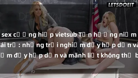 sex cưỡng hiếp vietsub Tận hưởng niềm vui của sex với gái trẻ: những trải nghiệm đầy hấp dẫn và mãnh liệt không thể bỏ lỡ