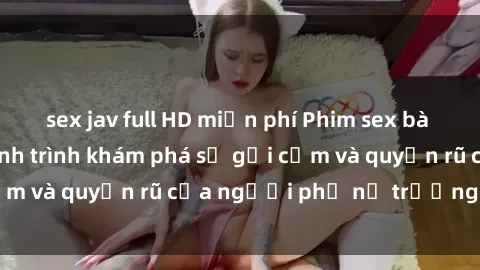 sex jav full HD miễn phí Phim sex bà mẹ nóng bỏng: Hành trình khám phá sự gợi cảm và quyến rũ của người phụ nữ trưởng thành.