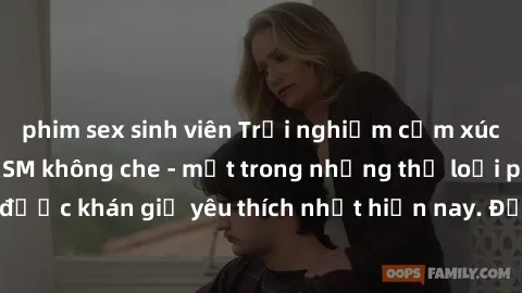 phim sex sinh viên Trải nghiệm cảm xúc thăng hoa với jav SM không che - một trong những thể loại phim người lớn được khán giả yêu thích nhất hiện nay. Đảm bảo đem lại sự hấp dẫn, kích thích tối đa cho