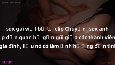sex gái việt bị lộ clip Chuyện `sex anh em ruột` - Đề cập đến quan hệ gần gũi giữa các thành viên trong gia đình, liệu nó có làm ảnh hưởng đến tình cảm gia đình hay không?