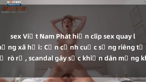 sex Việt Nam Phát hiện clip sex quay lén hot nhất trên mạng xã hội: Cận cảnh cuộc sống riêng tư bị rò rỉ, scandal gây sốc khiến dân mạng không khỏi bàng hoàng
