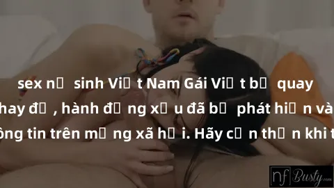 sex nữ sinh Việt Nam Gái Việt bị quay lén trong phòng thay đồ, hành động xấu đã bị phát hiện và lộ thông tin trên mạng xã hội. Hãy cẩn thận khi thay đồ ở nơi công cộng!