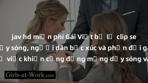 jav hd miễn phí Gái Việt bị lộ clip sex khiến dư luận dậy sóng, người dân bức xúc và phản đối gay gắt. Sự việc khiến cộng đồng mạng dậy sóng và yêu cầu xử lý nghiêm ngặt.