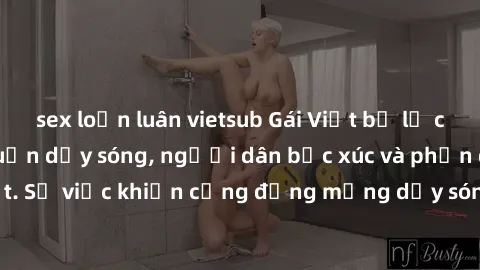 sex loạn luân vietsub Gái Việt bị lộ clip sex khiến dư luận dậy sóng, người dân bức xúc và phản đối gay gắt. Sự việc khiến cộng đồng mạng dậy sóng và yêu cầu xử lý nghiêm ngặt.