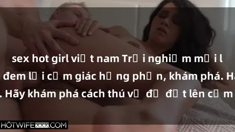 sex hot girl việt nam Trải nghiệm mới lạ: Sex trong xe hơi đem lại cảm giác hưng phấn, khám phá. Hãy khám phá cách thú vị để đốt lên cảm xúc trong cuộc tình!