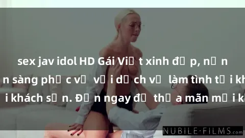 sex jav idol HD Gái Việt xinh đẹp, nồng nàn tình cảm, sẵn sàng phục vụ với dịch vụ làm tình tại khách sạn. Đến ngay để thỏa mãn mọi khao khát của bạn!