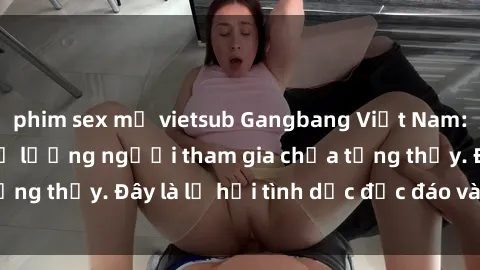 phim sex mỹ vietsub Gangbang Việt Nam: Kỷ lục mới với số lượng người tham gia chưa từng thấy. Đây là lễ hội tình dục độc đáo và gây sốc.