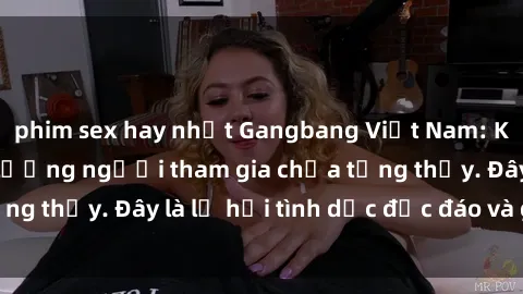 phim sex hay nhất Gangbang Việt Nam: Kỷ lục mới với số lượng người tham gia chưa từng thấy. Đây là lễ hội tình dục độc đáo và gây sốc.