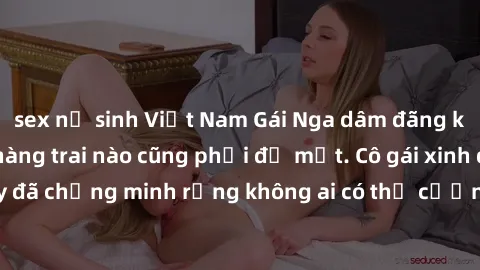 sex nữ sinh Việt Nam Gái Nga dâm đãng khiến tim bất cứ chàng trai nào cũng phải đỏ mặt. Cô gái xinh đẹp này đã chứng minh rằng không ai có thể cưỡng lại khi cô làm tình đắm say.