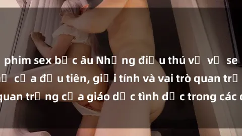 phim sex bắc âu Những điều thú vị về sex ở Bắc Âu: Sự mở cửa đầu tiên, giới tính và vai trò quan trọng của giáo dục tình dục trong các quốc gia này.