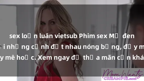 sex loạn luân vietsub Phim sex Mỹ đen: phút mãnh liệt với những cảnh địt nhau nóng bỏng, đầy mê hoặc. Xem ngay để thỏa mãn cơn khát tình dục của bạn!