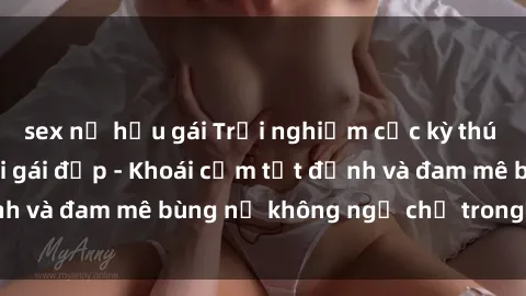 sex nữ hầu gái Trải nghiệm cực kỳ thú vị khi làm tình với gái đẹp - Khoái cảm tột đỉnh và đam mê bùng nổ không ngờ chỉ trong một đêm!