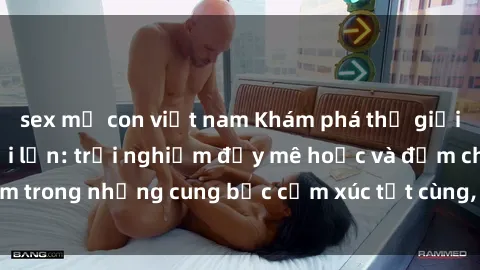 sex mẹ con việt nam Khám phá thế giới mới với sex người lớn: trải nghiệm đầy mê hoặc và đắm chìm trong những cung bậc cảm xúc tột cùng, hứng khởi và cuốn hút.