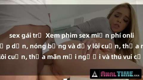 sex gái trẻ Xem phim sex miễn phí online ngay tại đây – Hấp dẫn, nóng bỏng và đầy lôi cuốn, thỏa mãn mọi người và thú vui của bạn!