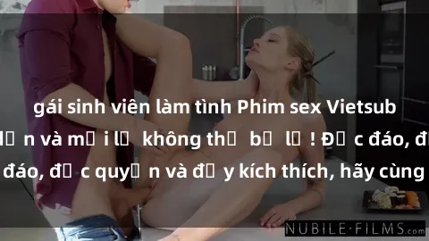 gái sinh viên làm tình Phim sex Vietsub: Trải nghiệm hấp dẫn và mới lạ không thể bỏ lỡ! Độc đáo, độc quyền và đầy kích thích, hãy cùng khám phá ngay!