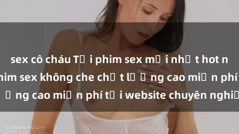 sex cô cháu Tải phim sex mới nhất hot nhất - Xem và tải phim sex không che chất lượng cao miễn phí tại website chuyên nghiệp.