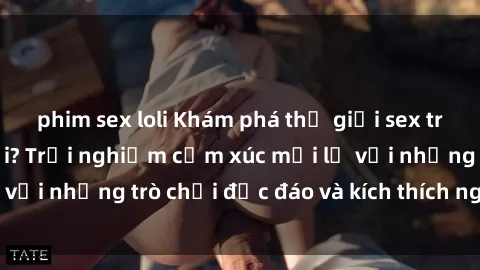 phim sex loli Khám phá thế giới sex trực tuyến: Hơn tuổi? Trải nghiệm cảm xúc mới lạ với những trò chơi độc đáo và kích thích người lớn