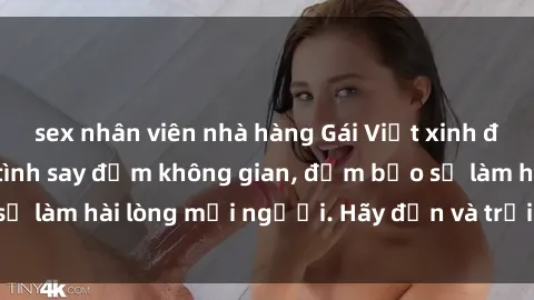 sex nhân viên nhà hàng Gái Việt xinh đẹp, nồng nàn làm tình say đắm không gian, đảm bảo sẽ làm hài lòng mọi người. Hãy đến và trải nghiệm ngay!