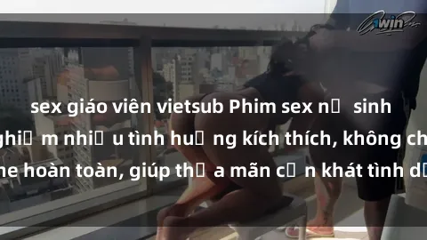 sex giáo viên vietsub Phim sex nữ sinh mới nhất: Trải nghiệm nhiều tình huống kích thích, không che hoàn toàn, giúp thỏa mãn cơn khát tình dục của các bạn trẻ