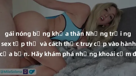 gái nóng bỏng khỏa thân Những trải nghiệm mới lạ với sex tập thể và cách thức truy cập vào hành lang đam mê của bạn. Hãy khám phá những khoái cảm đầy kích thích với tập thể hấp dẫn!