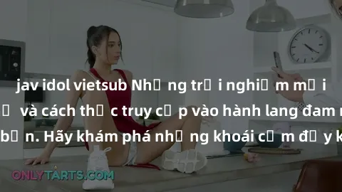 jav idol vietsub Những trải nghiệm mới lạ với sex tập thể và cách thức truy cập vào hành lang đam mê của bạn. Hãy khám phá những khoái cảm đầy kích thích với tập thể hấp dẫn!