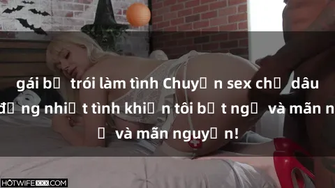 gái bị trói làm tình Chuyện sex chị dâu: hành động nhiệt tình khiến tôi bất ngờ và mãn nguyện!
