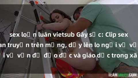 sex loạn luân vietsub Gây sốc: Clip sex mẹ con Việt Nam lan truyền trên mạng, dấy lên lo ngại về vấn đề đạo đức và giáo dục trong xã hội hiện nay.