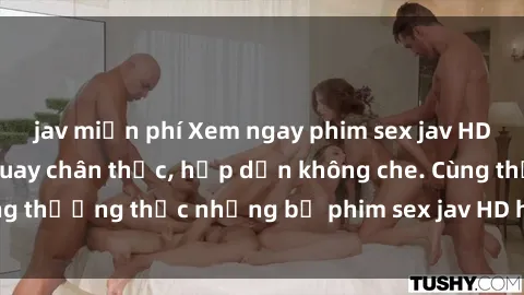 jav miễn phí Xem ngay phim sex jav HD với những cảnh quay chân thực, hấp dẫn không che. Cùng thưởng thức những bộ phim sex jav HD hot nhất hiện nay!